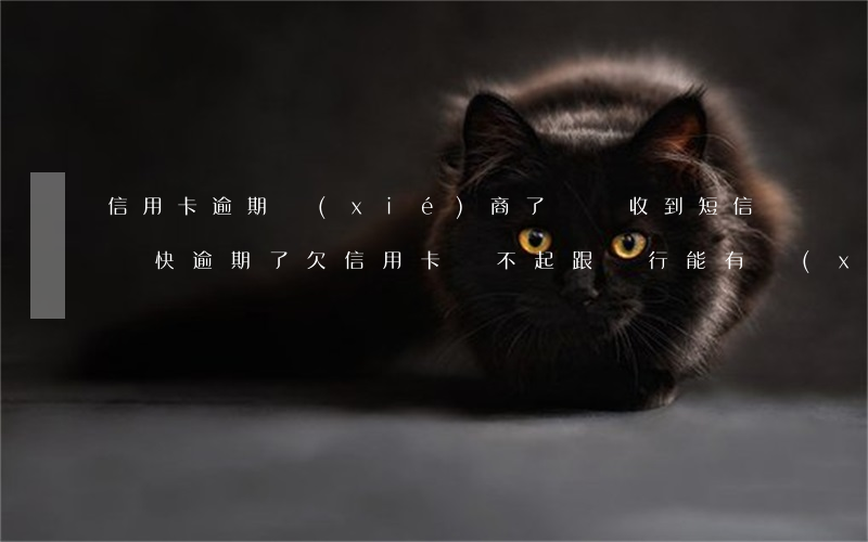 信用卡逾期協(xié)商了還會收到短信嗎 快逾期了欠信用卡還不起跟銀行能有協(xié)商的可能性嗎
