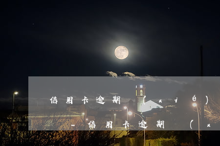 信用卡逾期協(xié)商五期還完固定金額-信用卡逾期協(xié)商五期還完固定金額怎么辦