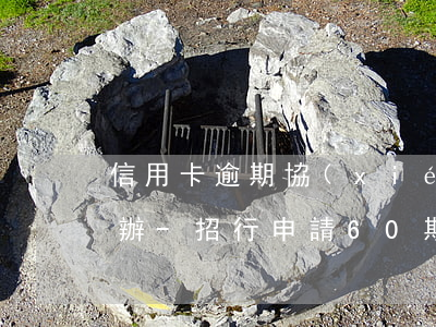 信用卡逾期協(xié)商分期不同意怎么辦-招行申請60期停息掛賬