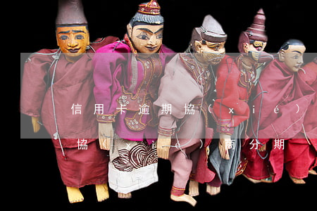 信用卡逾期 協(xié)商分期(信用卡逾期 協(xié)商分期)