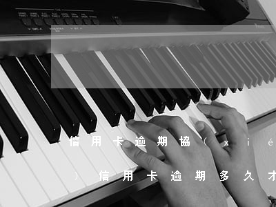 信用卡逾期協(xié)商分期手續(xù)(信用卡逾期多久才能協(xié)商個(gè)性分期)