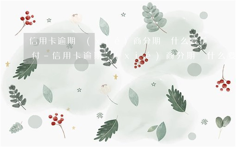 信用卡逾期協(xié)商分期為什么要首付-信用卡逾期協(xié)商分期為什么要首付款