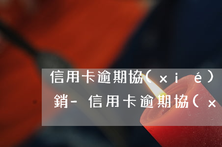 信用卡逾期協(xié)商后還款完怎么注銷-信用卡逾期協(xié)商后還款完怎么注銷賬戶