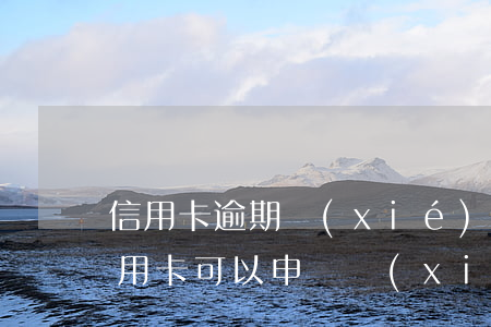信用卡逾期協(xié)商無能力償還(欠信用卡可以申請協(xié)商還款)