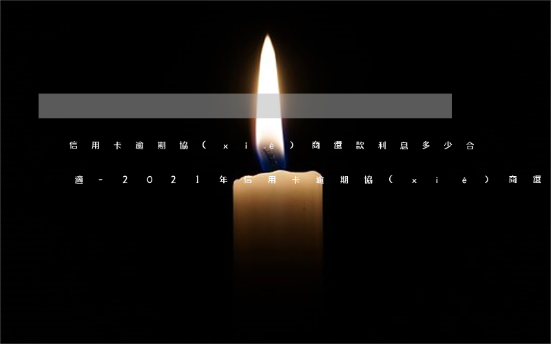 信用卡逾期協(xié)商還款利息多少合適-2021年信用卡逾期協(xié)商還款