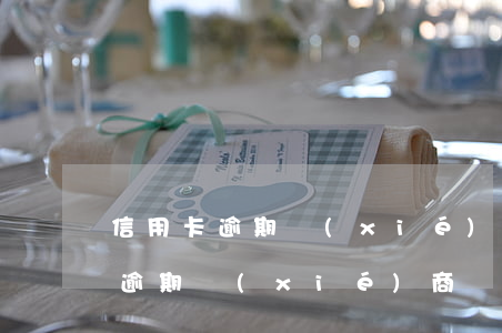 信用卡逾期協(xié)商還款律師(信用卡逾期協(xié)商還款)