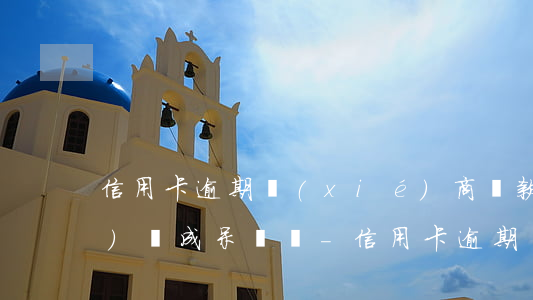 信用卡逾期協(xié)商還款會(huì)變成呆賬嗎-信用卡逾期協(xié)商還款會(huì)變成呆賬嗎怎么辦