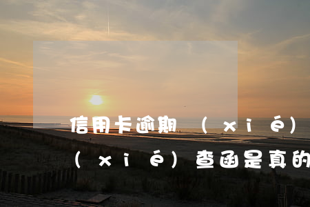 信用卡逾期協(xié)查函(信用卡逾期協(xié)查函是真的嗎)