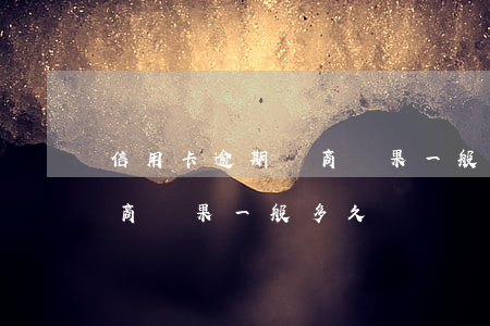 信用卡逾期協商結果一般多久(信用卡逾期協商結果一般多久)