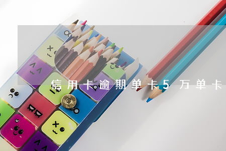 信用卡逾期单卡5万(单卡逾期超5万)