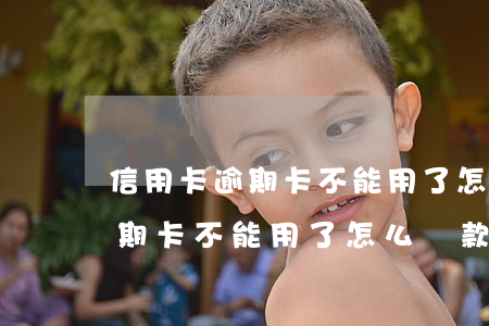 信用卡逾期卡不能用了怎么還款-信用卡逾期卡不能用了怎么還款呢