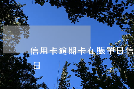 信用卡逾期卡在賬單日(信用卡逾期卡在賬單日)