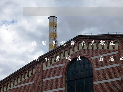 信用卡逾期卡片被注銷后怎么辦-信用卡逾期卡片被注銷后怎么辦理
