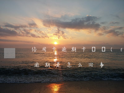 信用卡逾期卡狀態(tài)不正常(信用卡逾期是怎么回事)