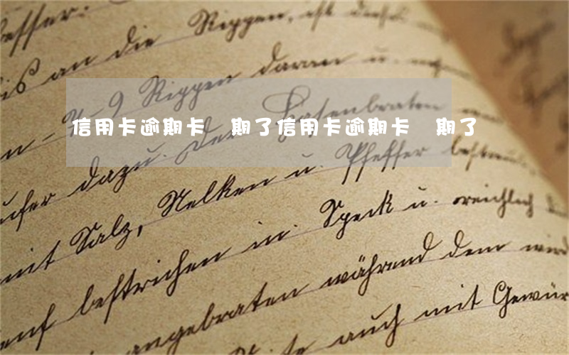 信用卡逾期卡過期了(信用卡逾期卡過期了)