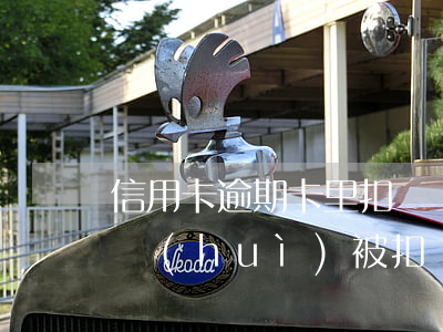信用卡逾期卡里扣錢嗎(信用卡逾期卡里有錢會(huì)被扣嗎)