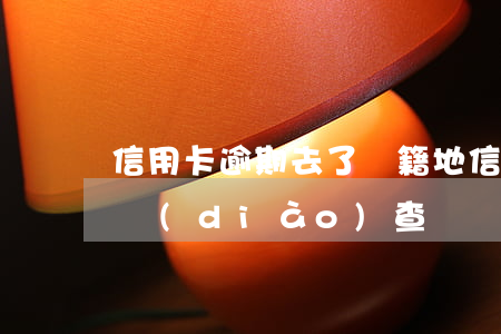 信用卡逾期去了戶籍地(信用卡逾期去戶籍地調(diào)查)