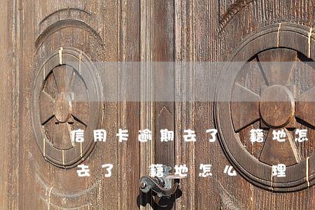 信用卡逾期去了戶籍地怎么辦-信用卡逾期去了戶籍地怎么辦理