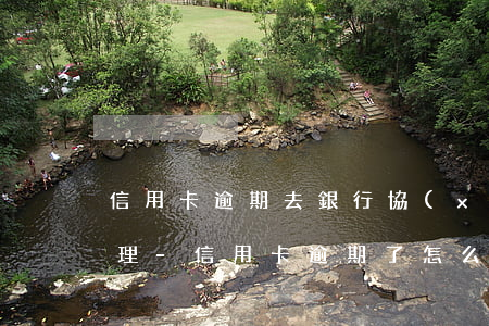 信用卡逾期去銀行協(xié)商會怎么處理-“信用卡逾期了怎么跟銀行協(xié)商解決”