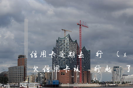 信用卡逾期去銀行協(xié)商會抓人嗎(欠信用卡被銀行起訴了怎么辦會抓人嗎)