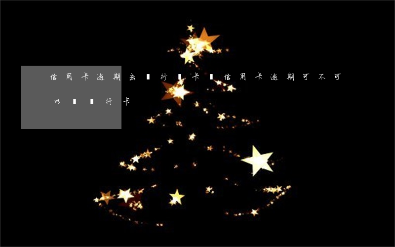 信用卡逾期去銀行辦卡嗎(信用卡逾期可不可以辦銀行卡)