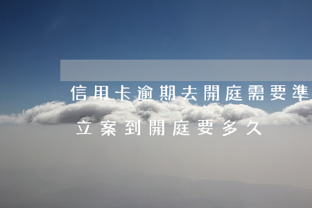 信用卡逾期去開庭需要準備什么(信用卡逾期立案到開庭要多久)