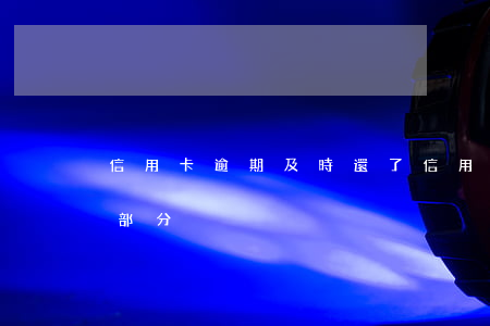 信用卡逾期及時還了(信用卡逾期及時還了一部分)