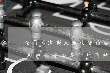信用卡逾期发短信冻结名下资产(信用卡逾期真的会冻结名下所有账户吗)