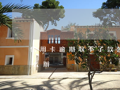 信用卡逾期取不了款怎么辦(欠信用卡逾期怎么辦)