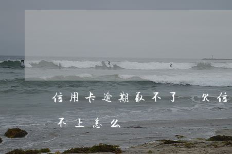 信用卡逾期取不了錢 欠信用卡的錢逾期了還不上怎么辦