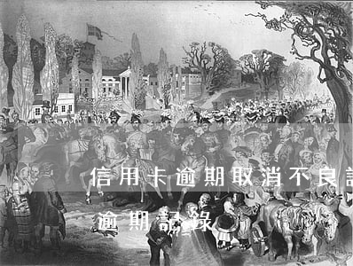 信用卡逾期取消不良記錄嗎(如何消除信用卡逾期記錄)