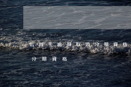信用卡逾期取消分期資格嗎（信用卡逾期取消分期資格）