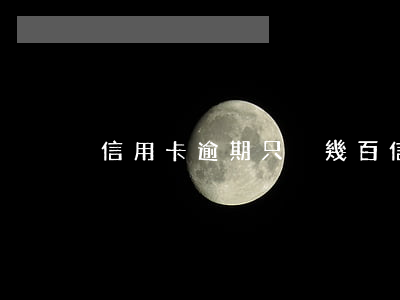 信用卡逾期只換幾百(信用卡逾期只換幾百)