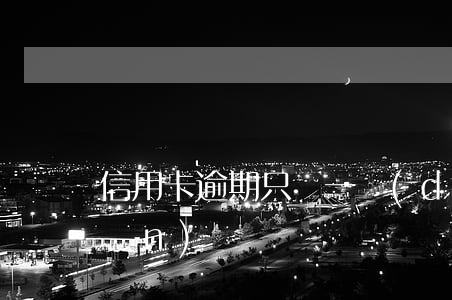 信用卡逾期只還一點(diǎn)點(diǎn)