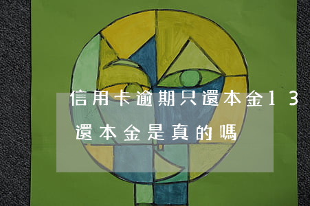 信用卡逾期只還本金1300(信用卡逾期只還本金是真的嗎)