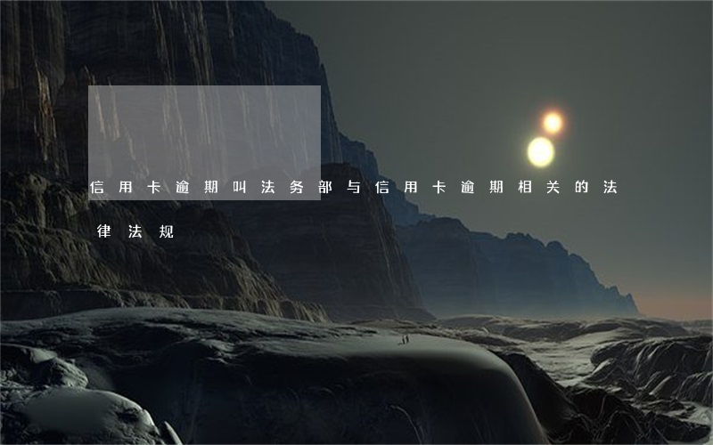 信用卡逾期叫法务部(与信用卡逾期相关的法律法规)