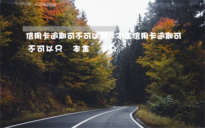信用卡逾期可不可以只還本金 信用卡逾期可不可以只還本金還本息