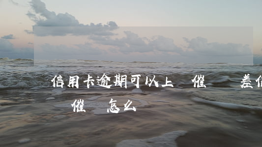 信用卡逾期可以上門催債嗎(差信用卡錢被上門催債怎么辦)