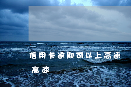 信用卡逾期可以上高速嗎(信用卡逾期可以上高速嗎)
