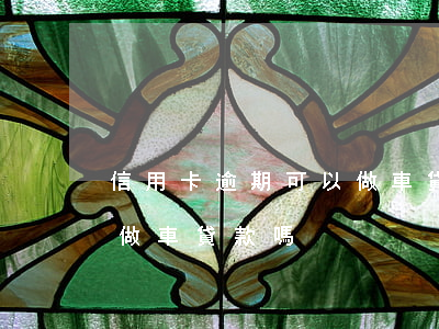 信用卡逾期可以做車貸款嗎(信用卡逾期可以做車貸款嗎)