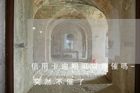 信用卡逾期可以停催嗎-為什么信用卡逾期突然不催了