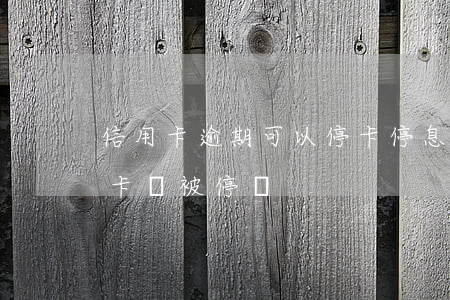 信用卡逾期可以停卡停息嗎(貸款有逾期信用卡會被停嗎)