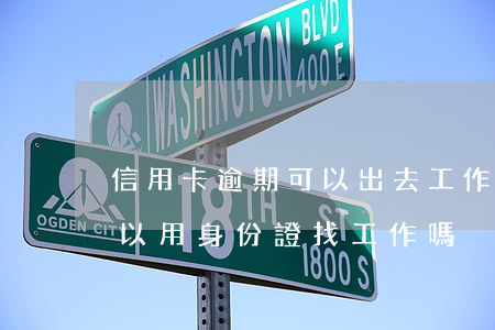 信用卡逾期可以出去工作嗎(欠信用卡逾期可以用身份證找工作嗎)