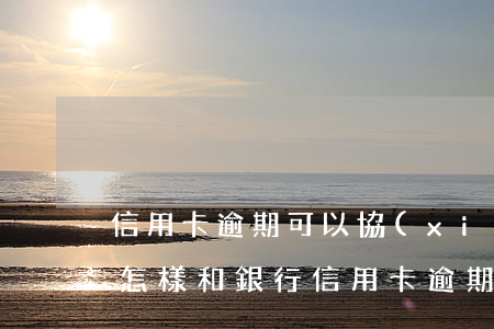 信用卡逾期可以協(xié)商利息減免嗎(怎樣和銀行信用卡逾期費用減免)
