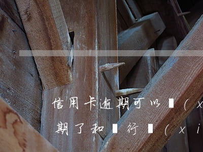 信用卡逾期可以協(xié)商嗎(信用卡逾期了和銀行協(xié)商不同意怎么辦)