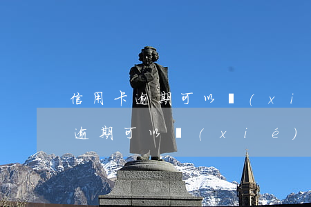 信用卡逾期可以協(xié)商減免(信用卡逾期可以協(xié)商減免本金嗎)