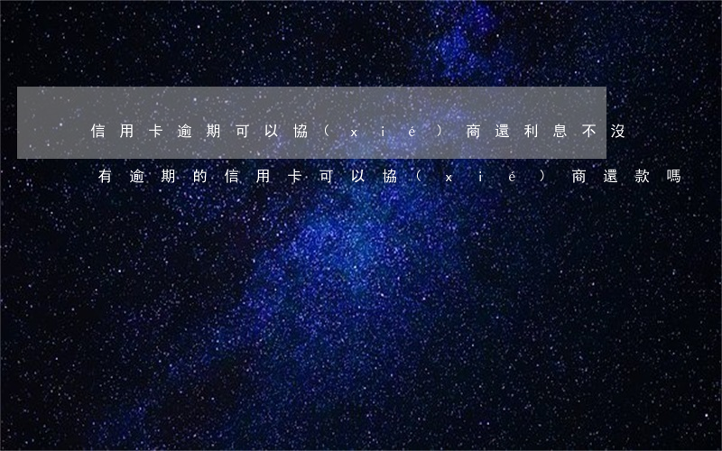 信用卡逾期可以協(xié)商還利息不(沒有逾期的信用卡可以協(xié)商還款嗎)