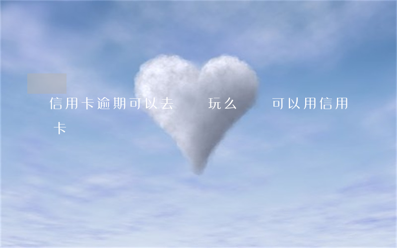 信用卡逾期可以去臺灣玩么(臺灣可以用信用卡嗎)