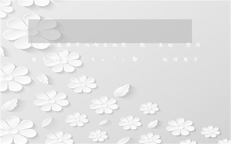 信用卡逾期可以向其他行貸款嗎(其他銀行信用卡逾期會(huì)影響別的信用卡嗎)