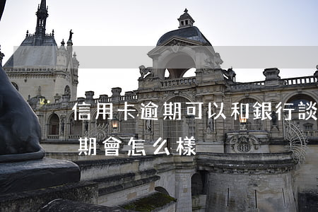 信用卡逾期可以和銀行談嗎(如果說信用卡逾期會怎么樣)